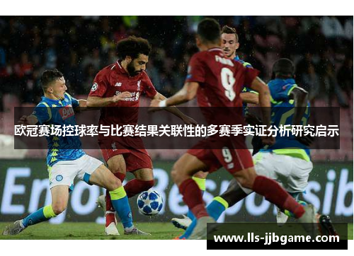 欧冠赛场控球率与比赛结果关联性的多赛季实证分析研究启示 欧冠赛场控球率与比赛结果关联性的多赛季实证分析研究启示