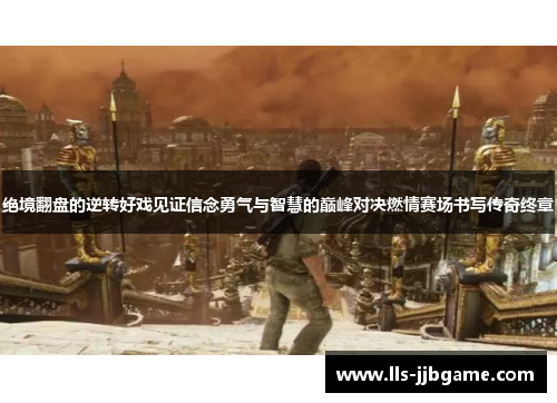 绝境翻盘的逆转好戏见证信念勇气与智慧的巅峰对决燃情赛场书写传奇终章 绝境翻盘的逆转好戏见证信念勇气与智慧的巅峰对决燃情赛场书写传奇终章