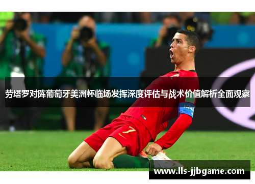 劳塔罗对阵葡萄牙美洲杯临场发挥深度评估与战术价值解析全面观察 劳塔罗对阵葡萄牙美洲杯临场发挥深度评估与战术价值解析全面观察