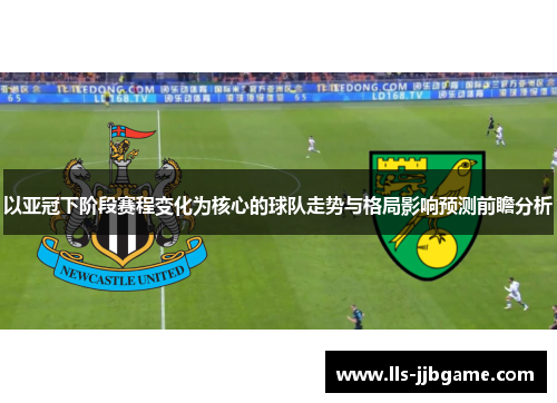 以亚冠下阶段赛程变化为核心的球队走势与格局影响预测前瞻分析 以亚冠下阶段赛程变化为核心的球队走势与格局影响预测前瞻分析