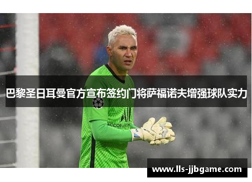 巴黎圣日耳曼官方宣布签约门将萨福诺夫增强球队实力 巴黎圣日耳曼官方宣布签约门将萨福诺夫增强球队实力