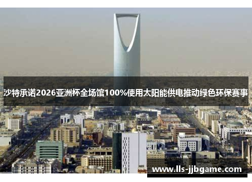 沙特承诺2026亚洲杯全场馆100%使用太阳能供电推动绿色环保赛事 沙特承诺2026亚洲杯全场馆100%使用太阳能供电推动绿色环保赛事