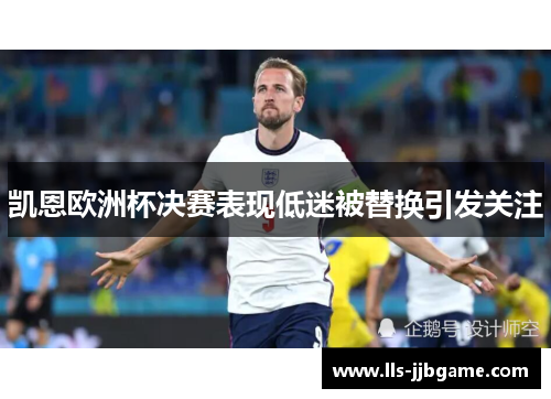 凯恩欧洲杯决赛表现低迷被替换引发关注