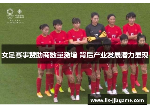 女足赛事赞助商数量激增 背后产业发展潜力显现 女足赛事赞助商数量激增 背后产业发展潜力显现