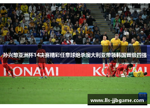 孙兴慜亚洲杯14决赛精彩任意球绝杀澳大利亚带领韩国晋级四强 孙兴慜亚洲杯14决赛精彩任意球绝杀澳大利亚带领韩国晋级四强