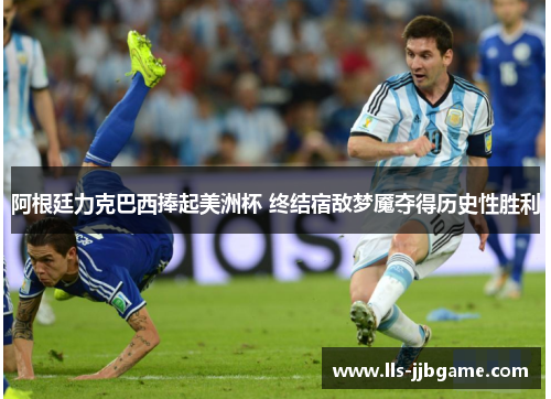 阿根廷力克巴西捧起美洲杯 终结宿敌梦魇夺得历史性胜利 阿根廷力克巴西捧起美洲杯 终结宿敌梦魇夺得历史性胜利