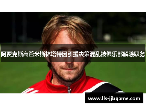 阿贾克斯高管米斯林塔特因引援决策混乱被俱乐部解除职务 阿贾克斯高管米斯林塔特因引援决策混乱被俱乐部解除职务