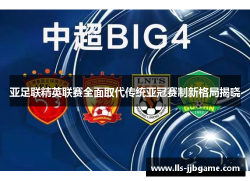 亚足联精英联赛全面取代传统亚冠赛制新格局揭晓 亚足联精英联赛全面取代传统亚冠赛制新格局揭晓