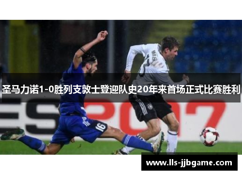圣马力诺1-0胜列支敦士登迎队史20年来首场正式比赛胜利 圣马力诺1-0胜列支敦士登迎队史20年来首场正式比赛胜利