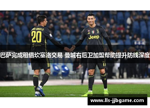巴萨完成租借坎塞洛交易 曼城右后卫加盟帮助提升防线深度 巴萨完成租借坎塞洛交易 曼城右后卫加盟帮助提升防线深度