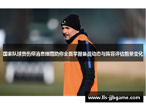 国家队球员伤停消息指南助你全面掌握备战动态与阵容评估前景变化