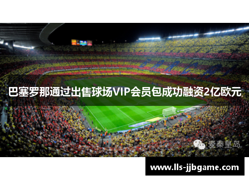 巴塞罗那通过出售球场VIP会员包成功融资2亿欧元 巴塞罗那通过出售球场VIP会员包成功融资2亿欧元
