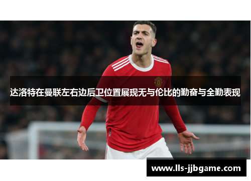 达洛特在曼联左右边后卫位置展现无与伦比的勤奋与全勤表现