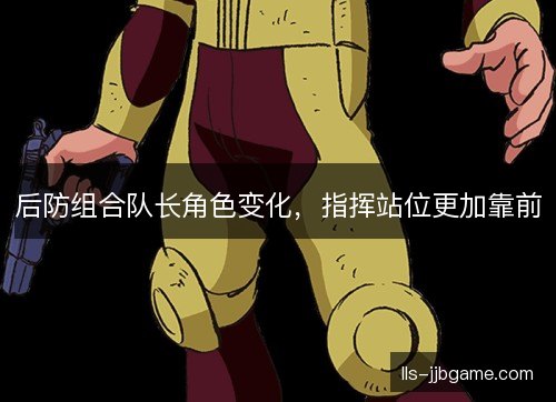 后防组合队长角色变化,指挥站位更加靠前 后防组合队长角色变化,指挥站位更加靠前